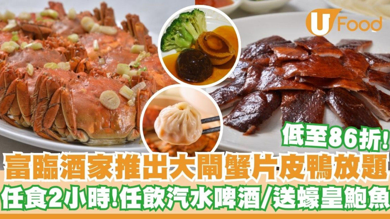 富臨酒家推出2小時任食大閘蟹片皮鴨放題    低至86折／送蠔皇鮑魚／任飲汽水啤酒！