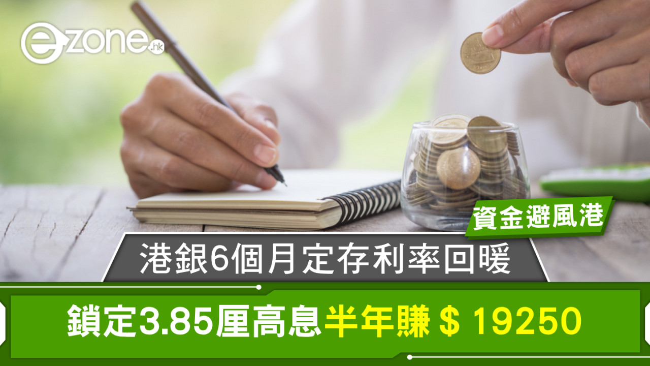 資金避風港！港銀6個月定存利率回暖 鎖定3.85厘高息半年賺＄19250