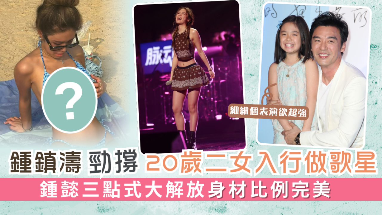 鍾鎮濤勁撐20歲二女入行做歌星 鍾懿三點式大解放身材比例完美 | UHK 港生活