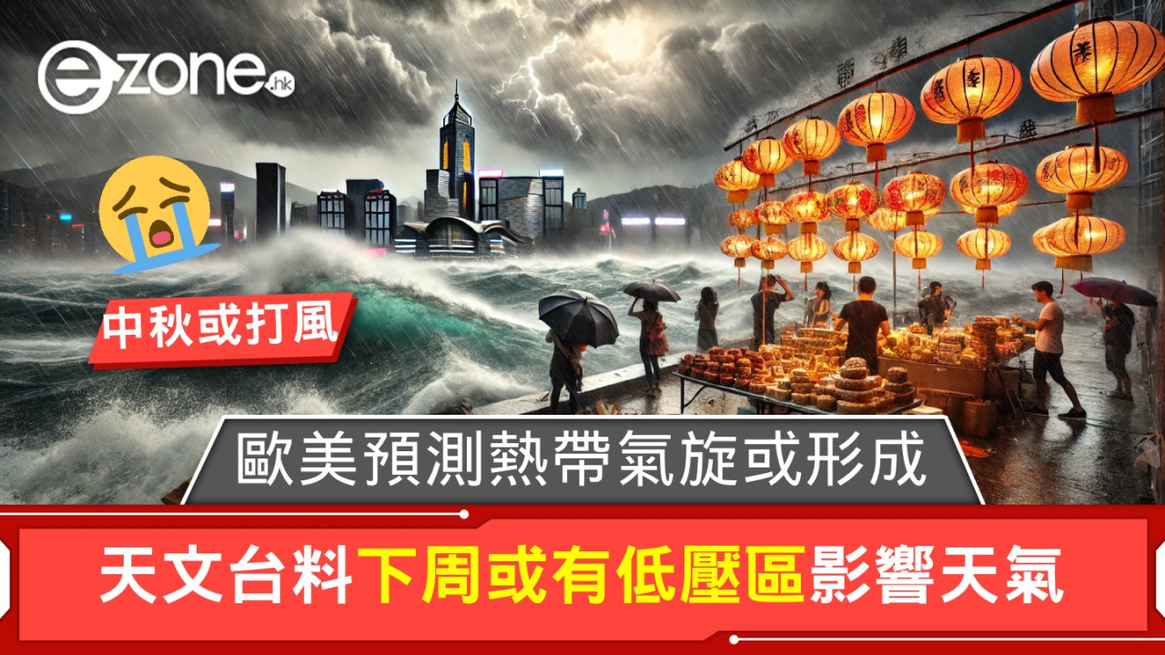 天文台料下周或有低壓區影響天氣！歐美預測熱帶氣旋或形成！【中秋或打風】