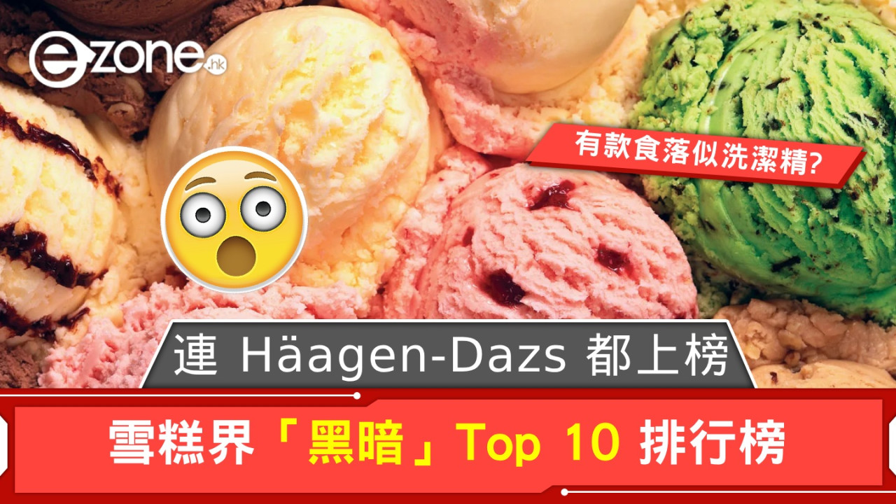 雪糕界「黑暗」Top 10 排行榜！連 Häagen-Dazs 都中招？仲有款食落似洗潔精？