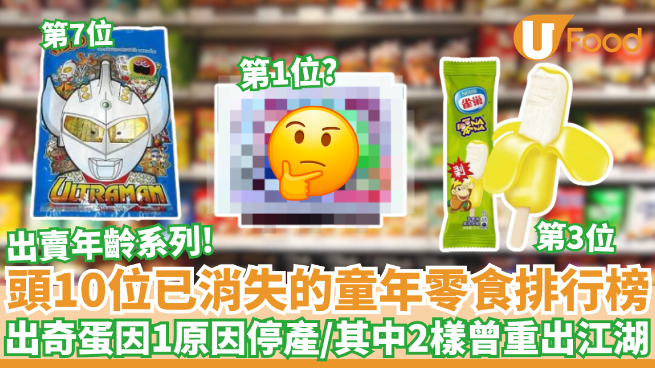 頭10位已消失的童年零食排行榜｜出奇蛋因1原因停產／其中2樣曾重出江湖！