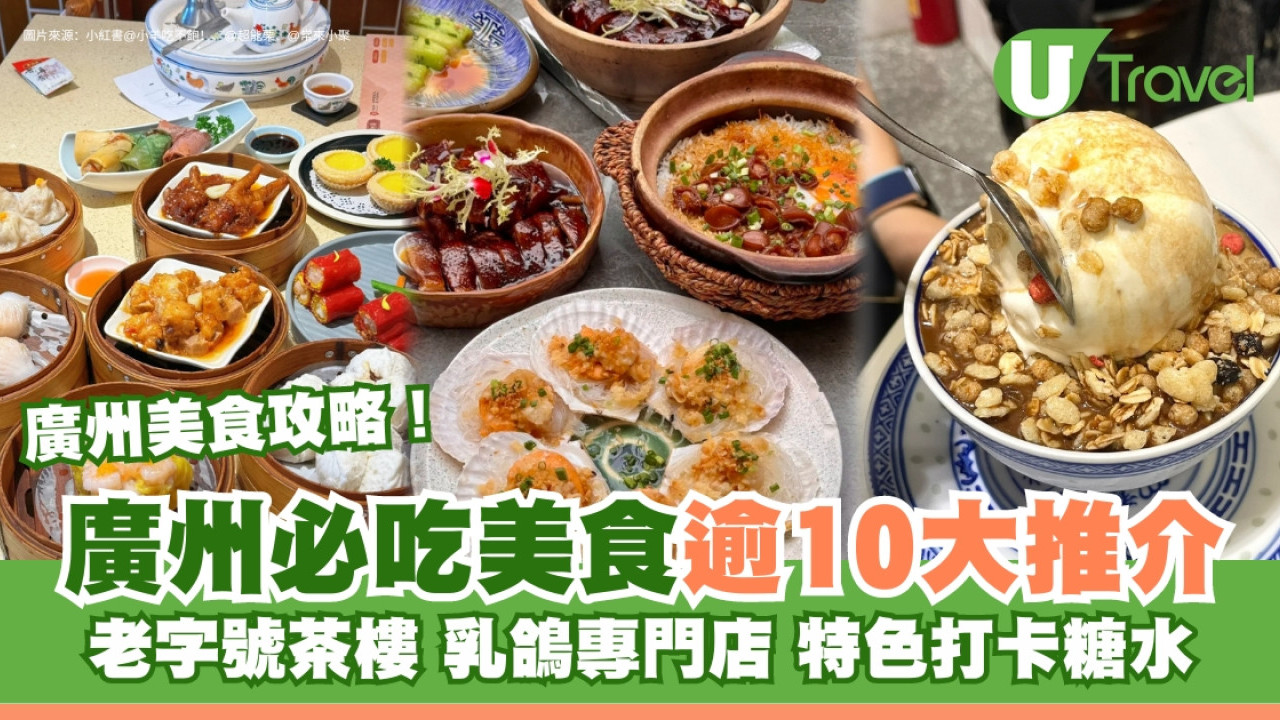 廣州美食｜逾10大廣州必吃美食推介 老字號茶樓/馳名乳鴿腸粉/高級中菜
