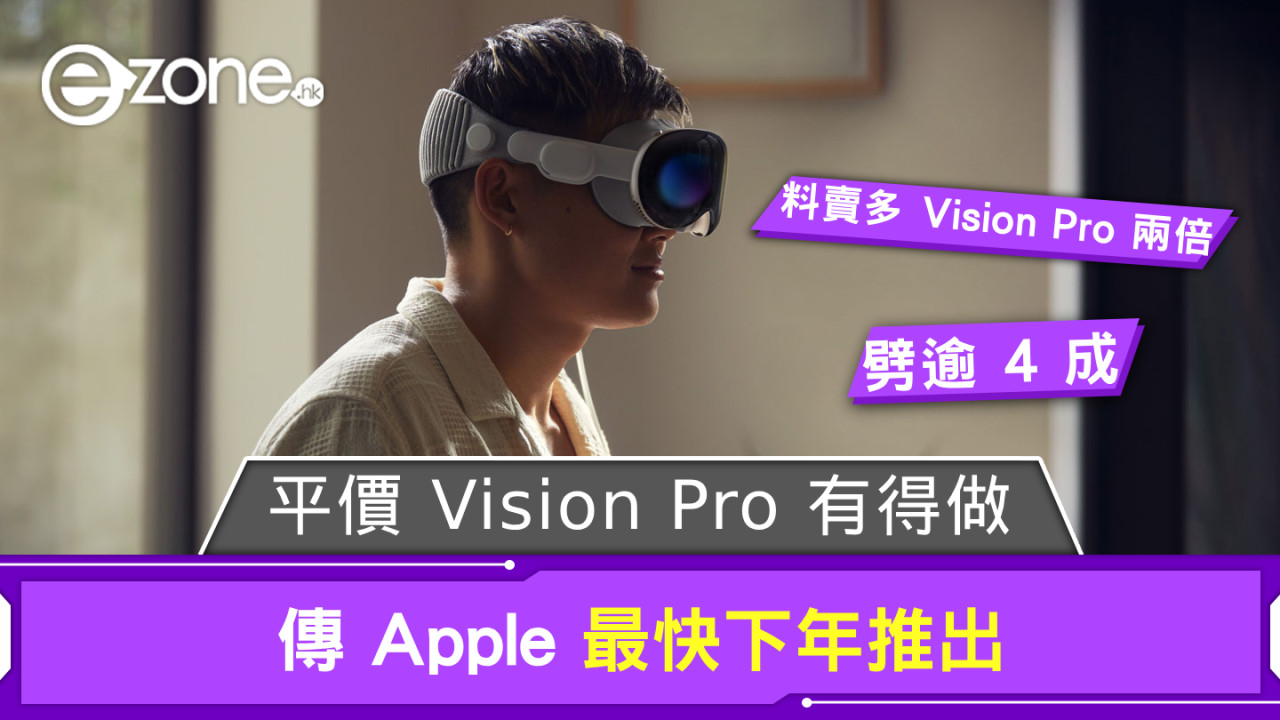 Apple 平價 Vision Pro 有得做？ 傳最快下年推出售價劈逾 4 成