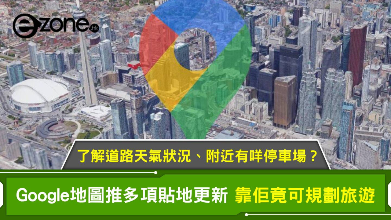 Google地圖推多項貼地更新 以後靠佢可規劃旅遊 了解道路天氣狀況、附近有咩停車場！？