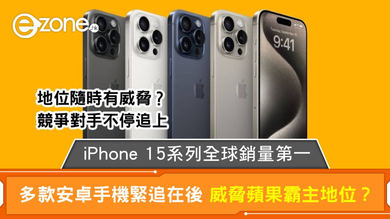 iPhone 15系列全球銷量第一 多款安卓手機緊追在後 威脅蘋果霸主地位？