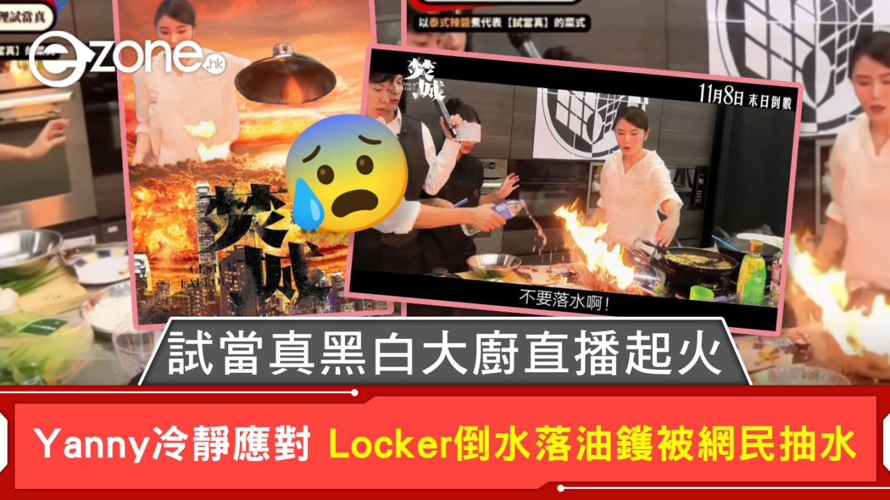 試當真黑白大廚直播起火 Yanny冷靜應對 Locker倒水落油鑊被網民抽水