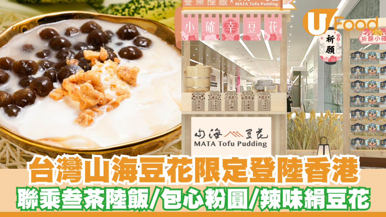 台灣人氣「山海豆花」期間限定登陸香港！聯乘「叁茶陸飯」／包心粉圓／香港限定桃膠絹豆花