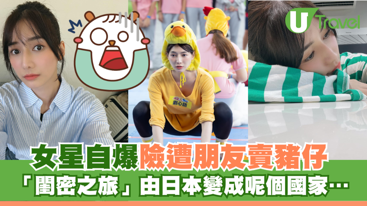女星自爆險遭朋友賣豬仔 「閨密之旅」由日本變成呢個國家⋯