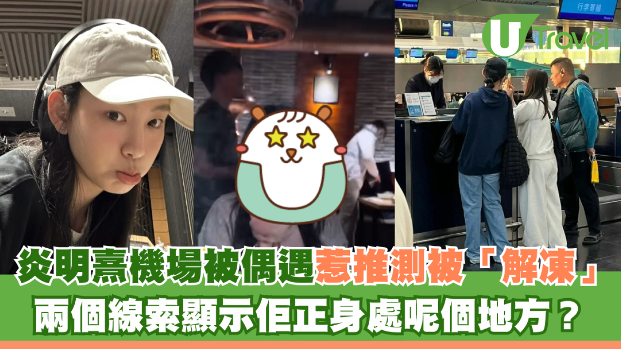 Gigi炎明熹機場被偶遇惹推測被「解凍」兩個線索顯示佢正身處呢個地方？