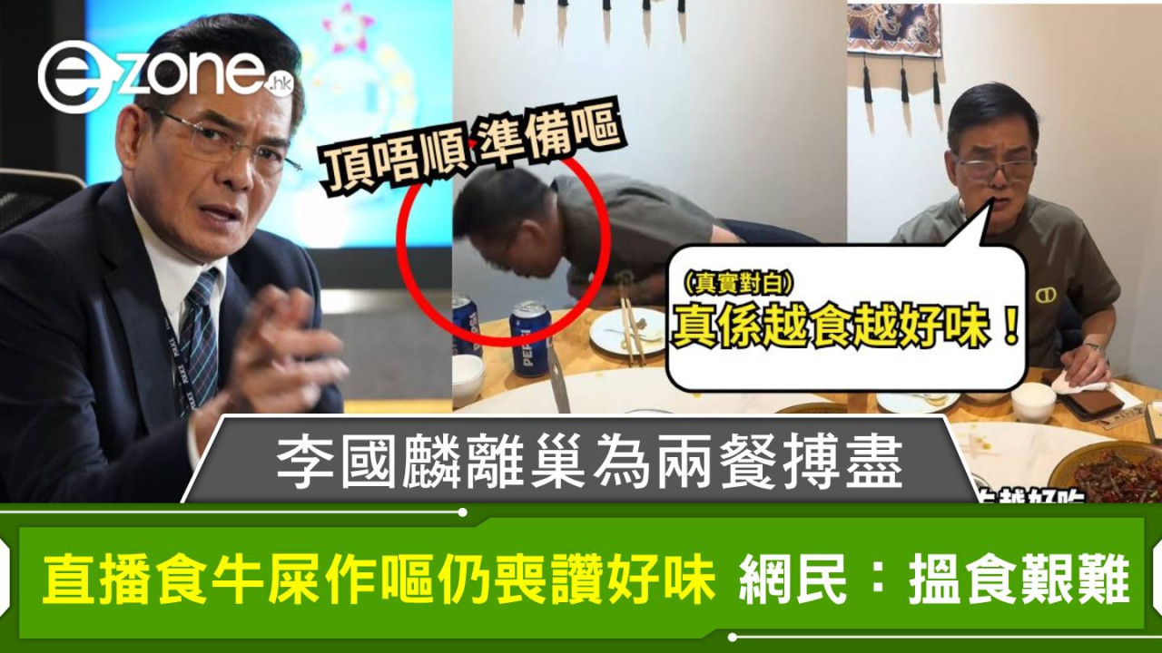 綠葉王李國麟離巢為兩餐搏盡 直播食牛屎作嘔仍喪讚好味 網民：搵食艱難