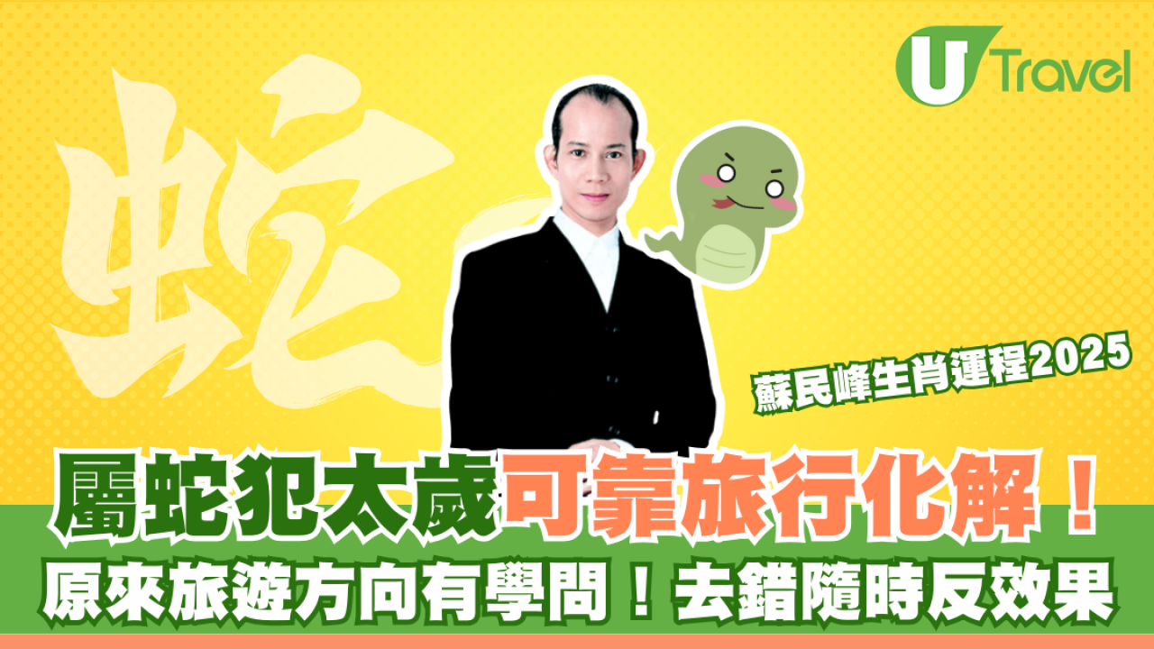 蘇民峰生肖運程2025｜屬蛇犯太歲竟可靠旅行化解 原來旅遊方向有學問！去錯隨時反效果