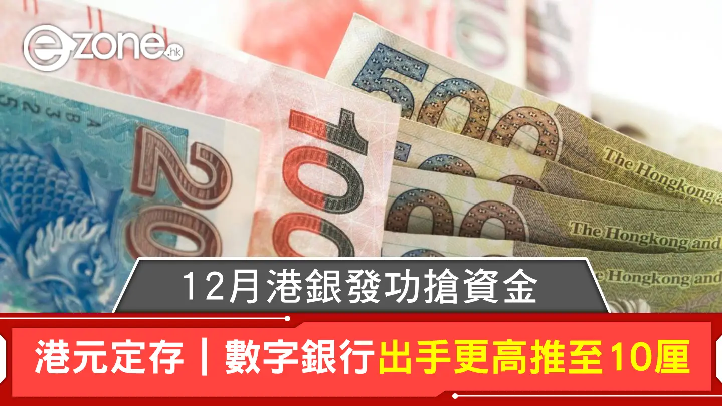 港元定存｜12月港銀發功搶資金 9.88厘都未夠高？數字銀行出手更高推至10厘 