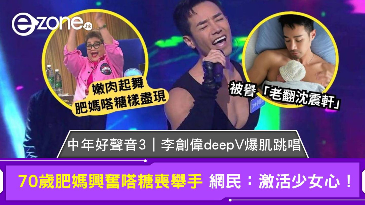 中年好聲音3丨李創偉deep V爆肌跳唱 70歲肥媽興奮嗒糖喪舉手 網民：激活少女心！