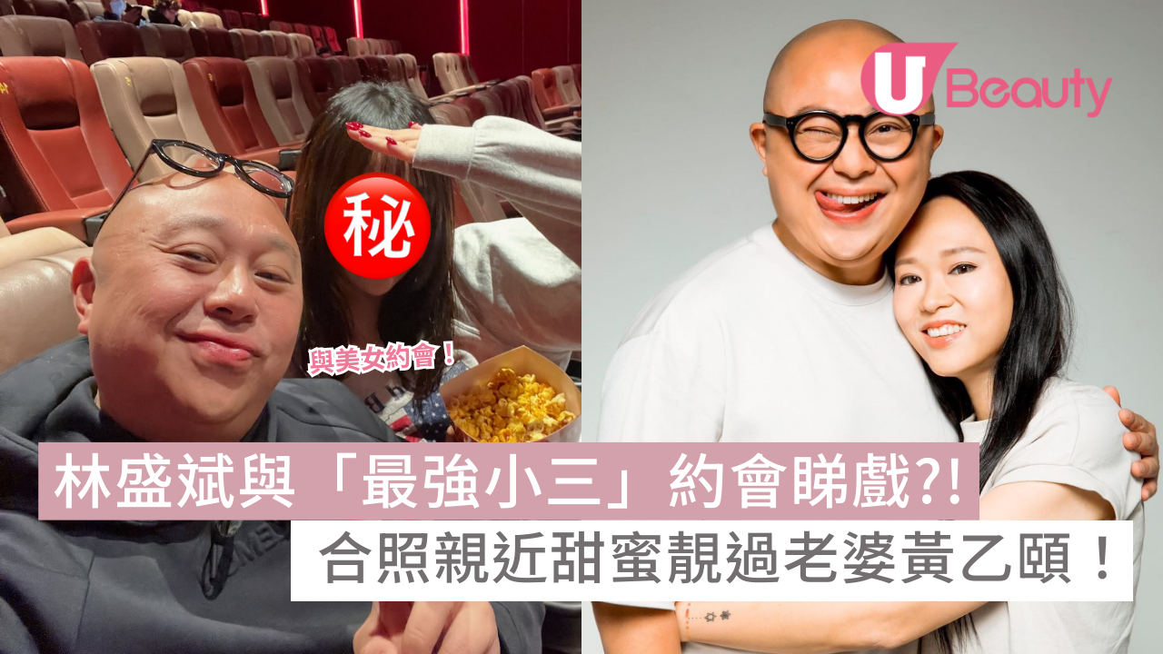 林盛斌與「最強小三」約會睇戲？！合照親近甜蜜靚過老婆黃乙頤！ | U Beauty