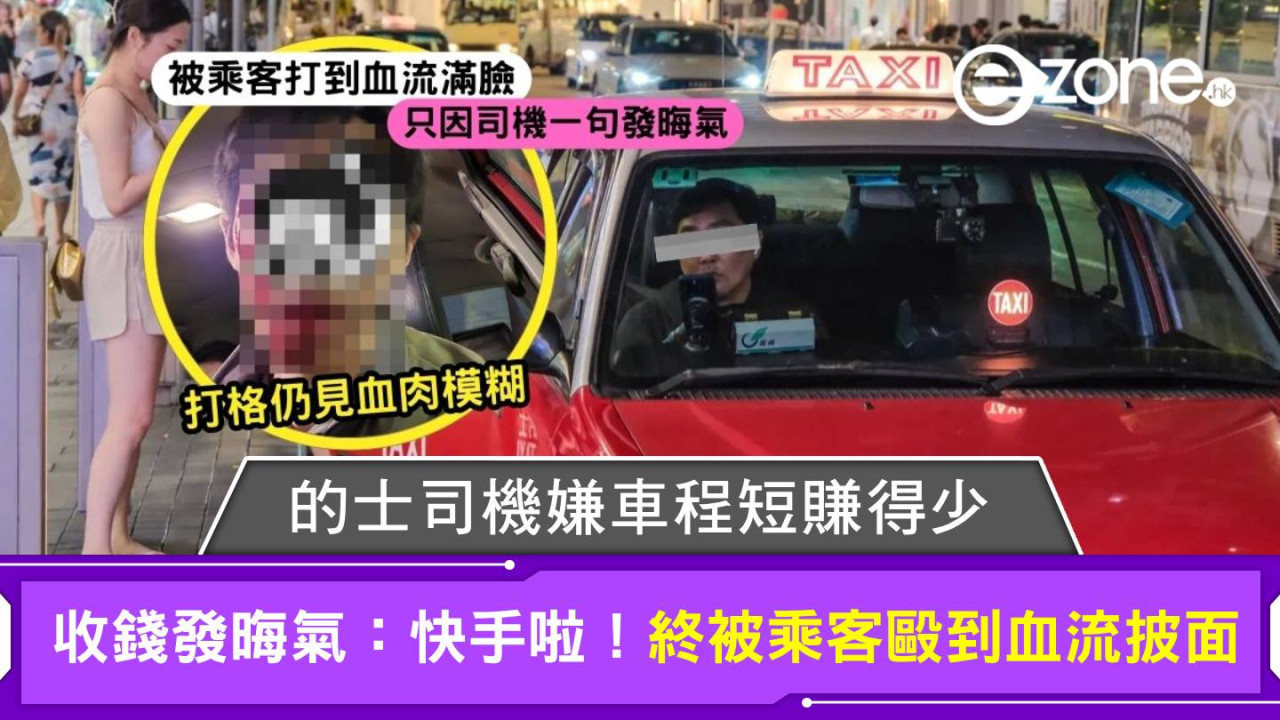 的士司機嫌車程短賺得少 收錢發晦氣：快手啦！攞定錢出嚟 終被乘客毆到血流披面