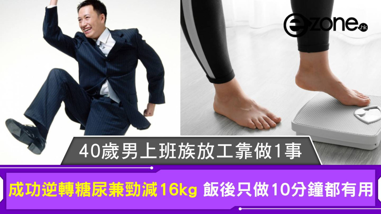 40歲男上班族放工靠做1事 成功逆轉糖尿兼勁減16kg 飯後只做10分鐘都有用