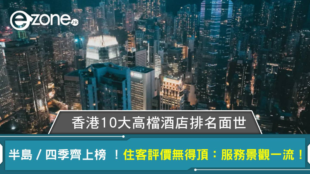 港10大高檔酒店排名面世 半島／四季齊上榜 ！住客評價無得頂：服務景觀一流！