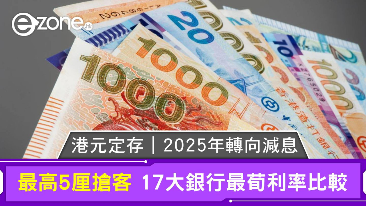 港元定存｜2025年轉向減息 最高5厘搶客 17大銀行最荀利率比較