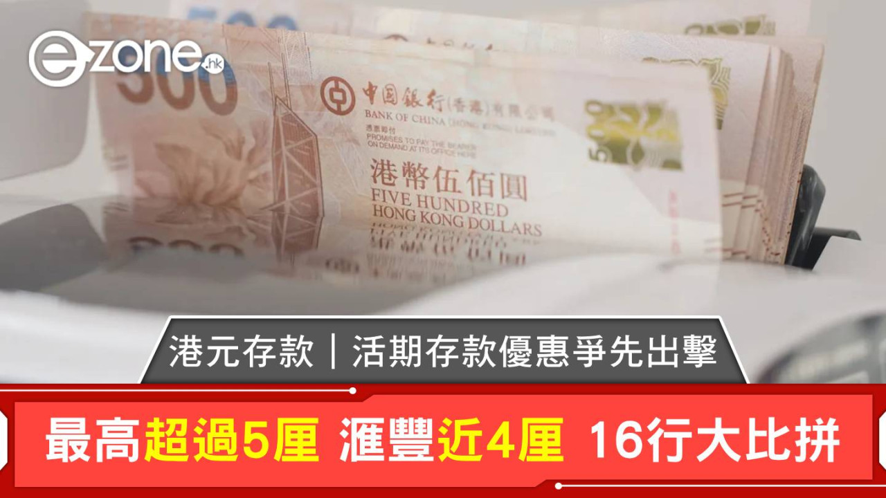 港元存款｜活期存款優惠爭先出擊 最高超過5厘 滙豐近4厘 16行大比拼
