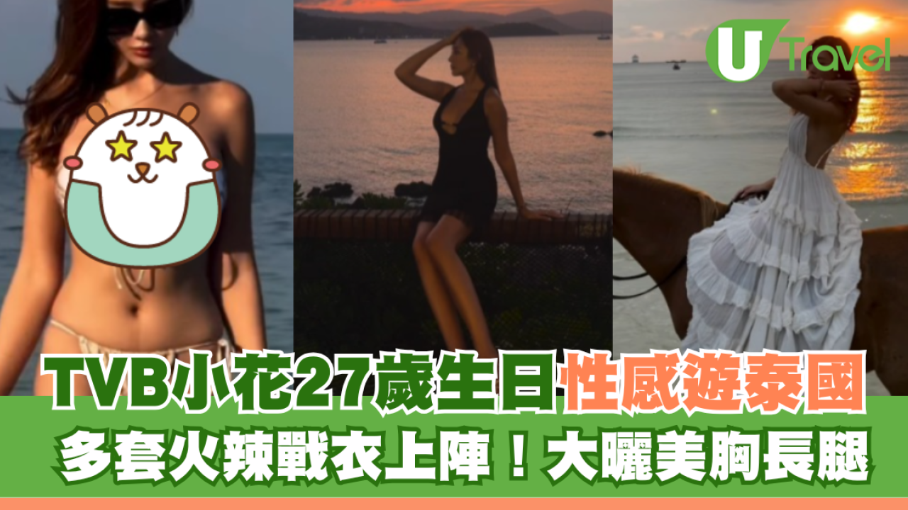 TVB小花27歲生日性感遊泰國 多套火辣戰衣上陣！大曬美胸長腿