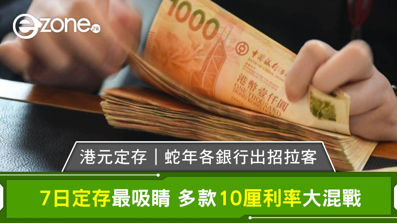 港元定存|蛇年各銀行出招拉客 7日定存最吸睛 多款10厘利率大混戰