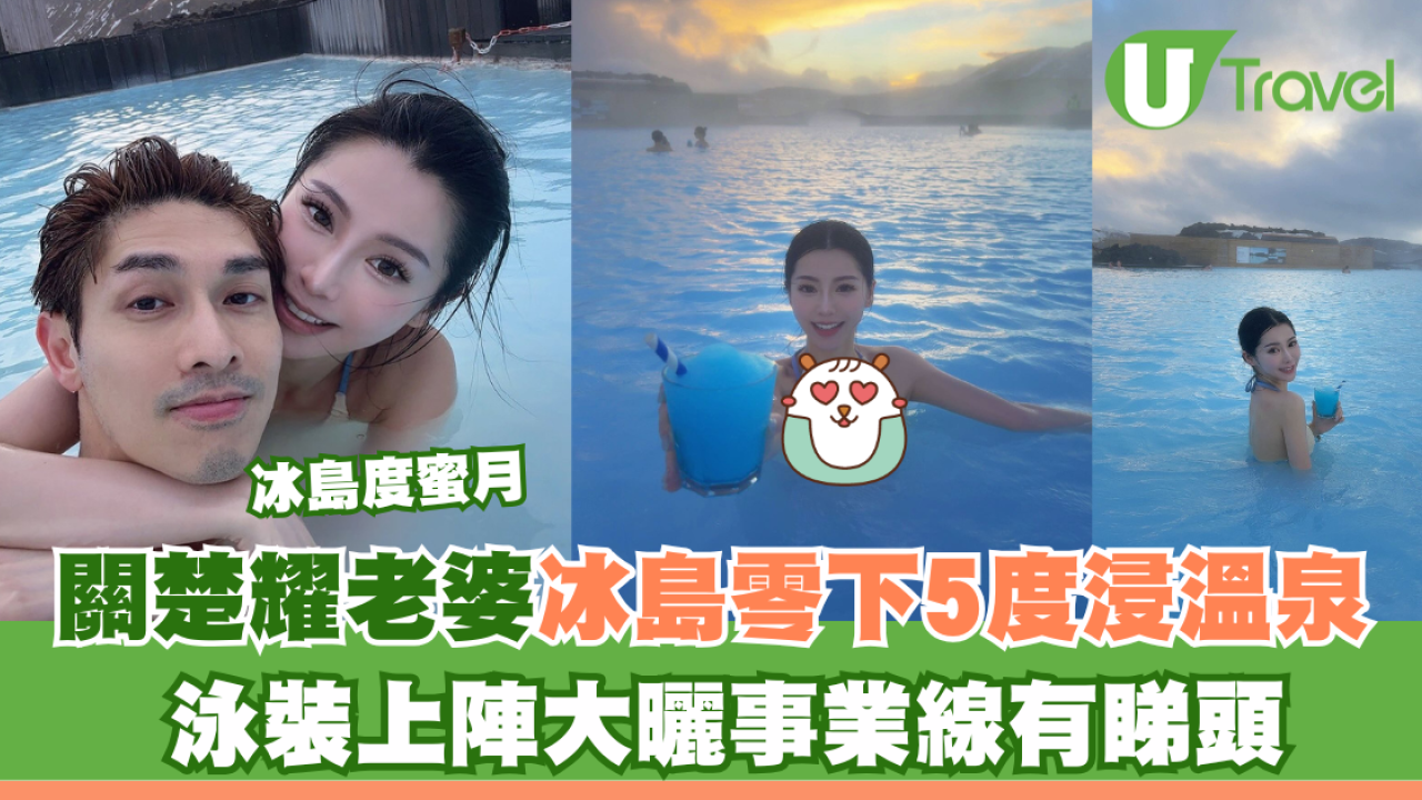 關楚耀老婆冰島零下5度浸溫泉 泳裝上陣大曬事業線有睇頭