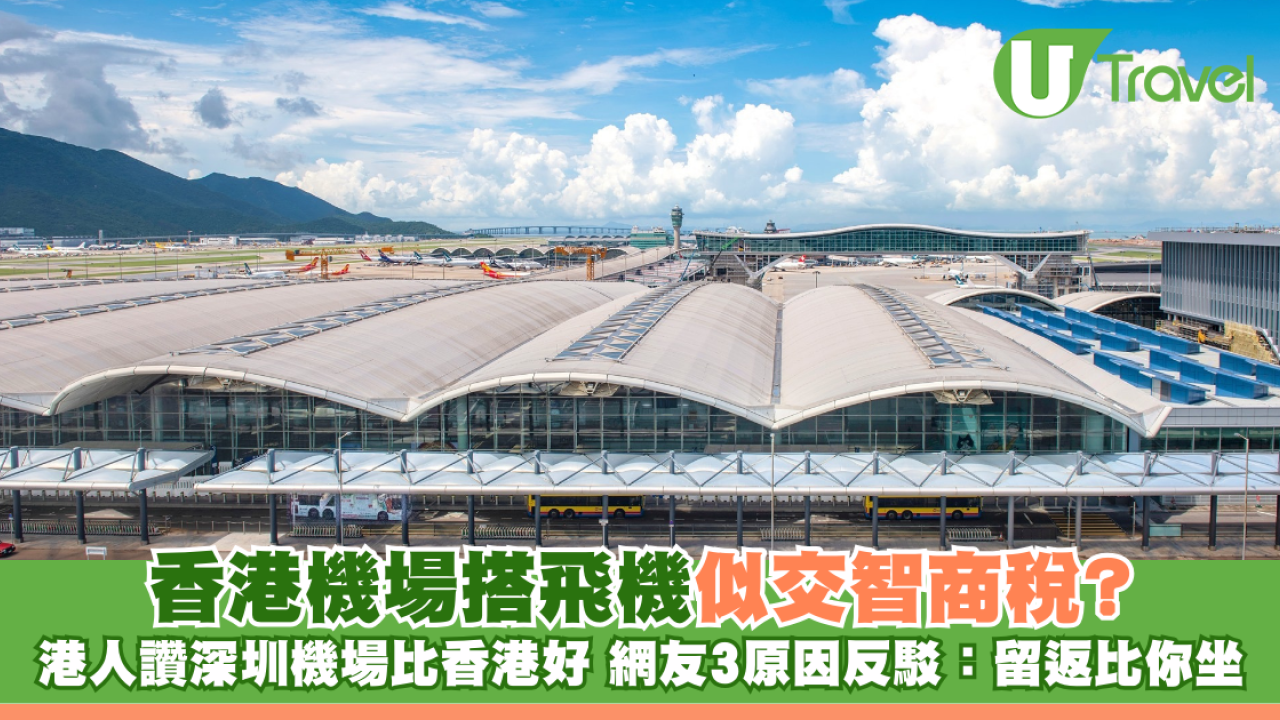 香港機場搭飛機似交智商稅? 港人讚深圳機場比香港好 網友列3原因反駁：留返比你坐