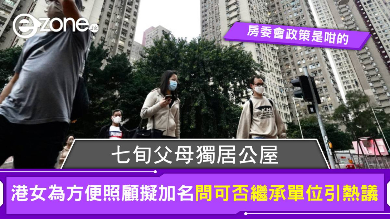 七旬父母獨居公屋 港女為方便照顧擬加名 問可否繼承單位引熱議 房委會政策是咁的