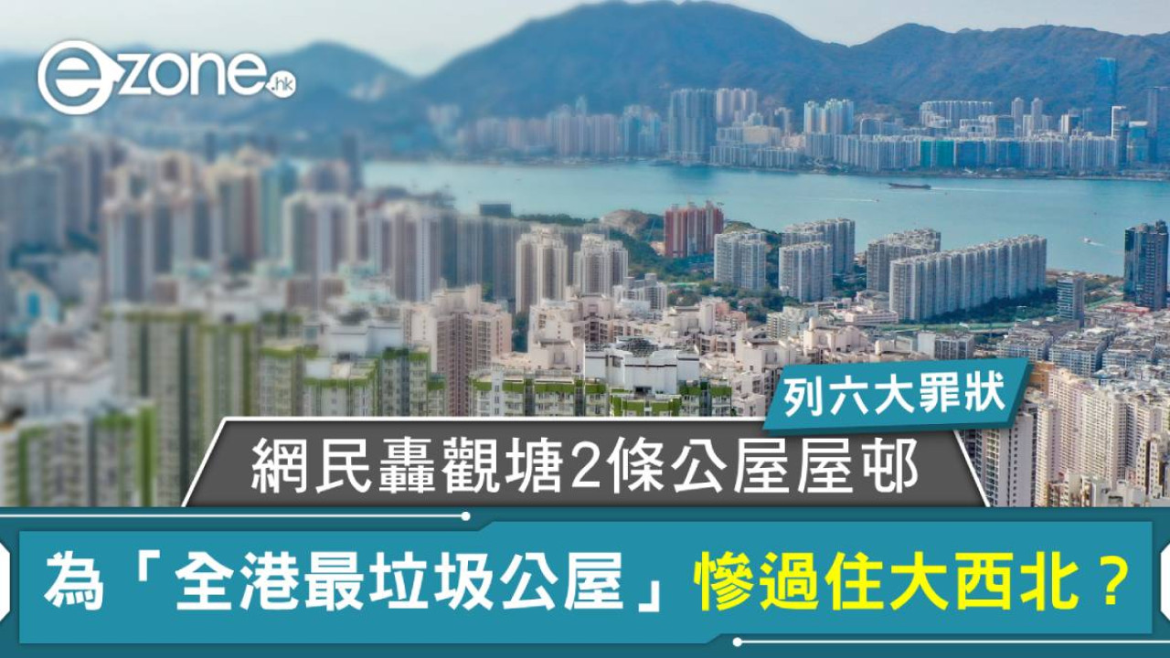 網民轟觀塘 2 條公屋屋邨為「全港最垃圾公屋」列六大罪狀！慘過住大西北？