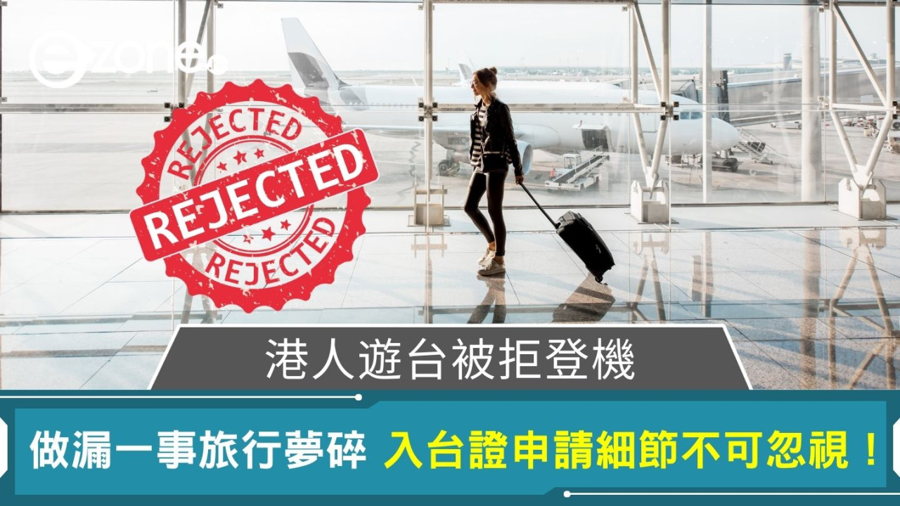 港人遊台被拒登機｜做漏一事旅行夢碎 入台證申請細節不可忽視！