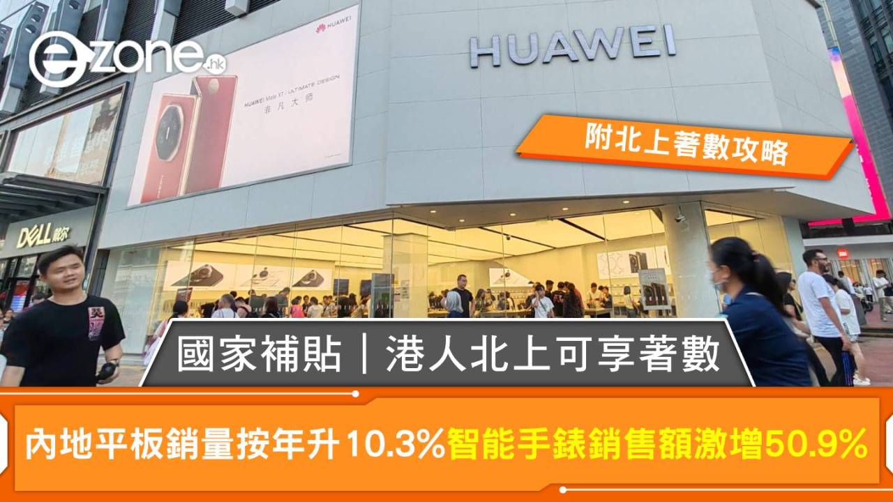 國家補貼|港人北上可享著數!內地平板電腦銷量按年勁升10.3% 智能手錶銷售額激增50.9%