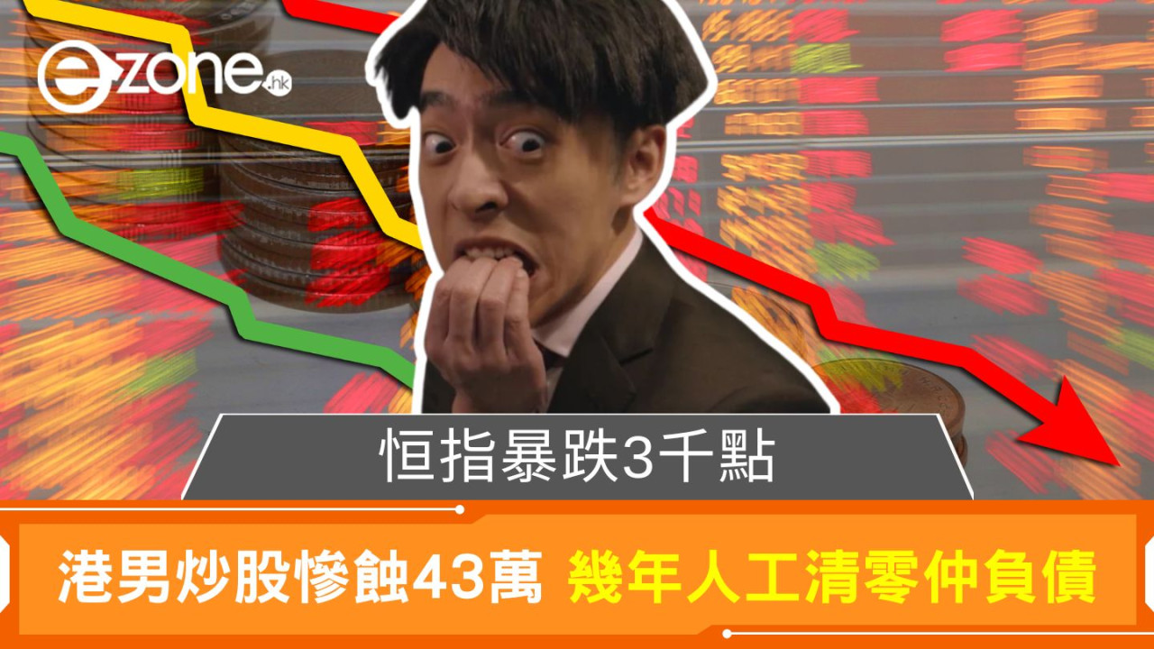 恒指暴跌3千點｜港男炒股慘蝕43萬 幾年人工清零仲要負債