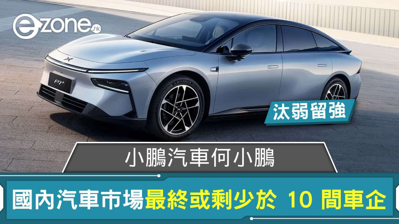 小鵬汽車何小鵬：國內汽車市場汰弱留強 最終或剩少於 10 間車企