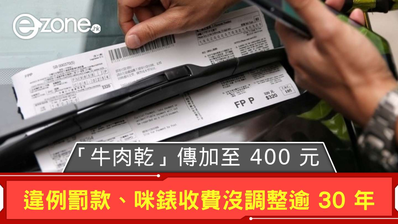 傳違泊「牛肉乾」罰款增至 HK＄400 運輸及物流局：交通違例罰款、咪錶收費沒調整逾 30 年