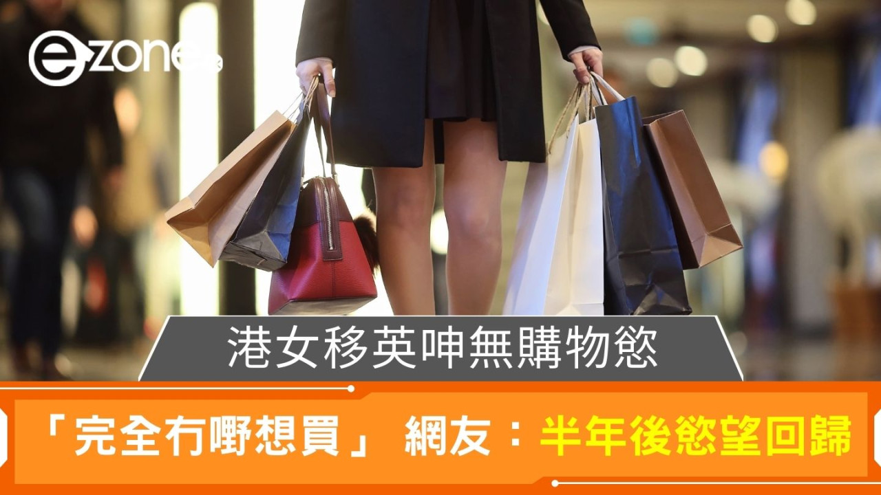 港女移英呻無購物慾｜「完全冇嘢想買」 網友兩極反應：半年後慾望回歸