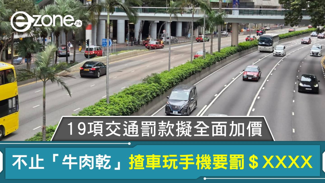 不止「牛肉乾」19項交通罰款擬全面加價 揸車玩手機要罰＄XXXX