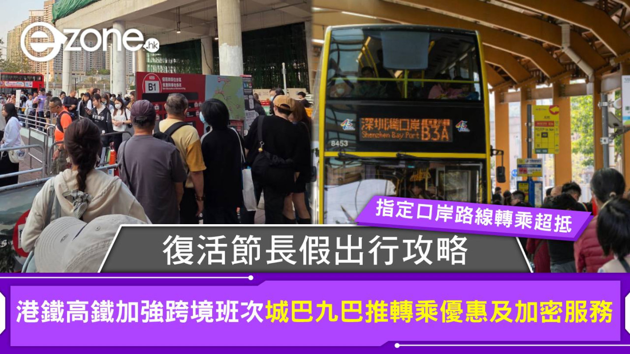 復活節長假出行攻略！港鐵高鐵加強跨境班次 城巴九巴推轉乘優惠及加密服務 指定口岸路線轉乘超抵