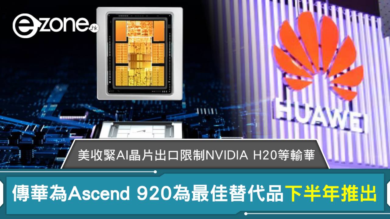美收緊AI晶片出口 限制NVIDIA H20等輸華 傳華為Ascend 920為最佳替代品下半年推出