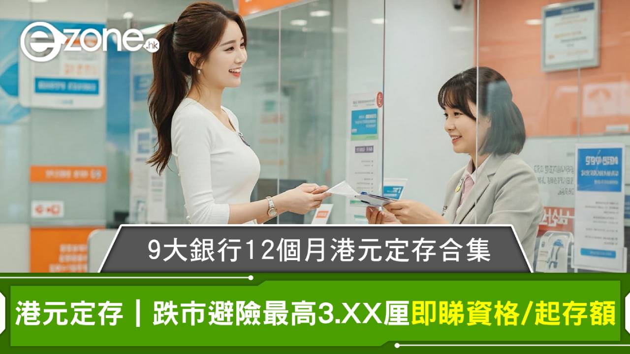 港元定存｜9大銀行12個月港元定存合集 跌市避險 最高3.XX厘即睇資格/起存額