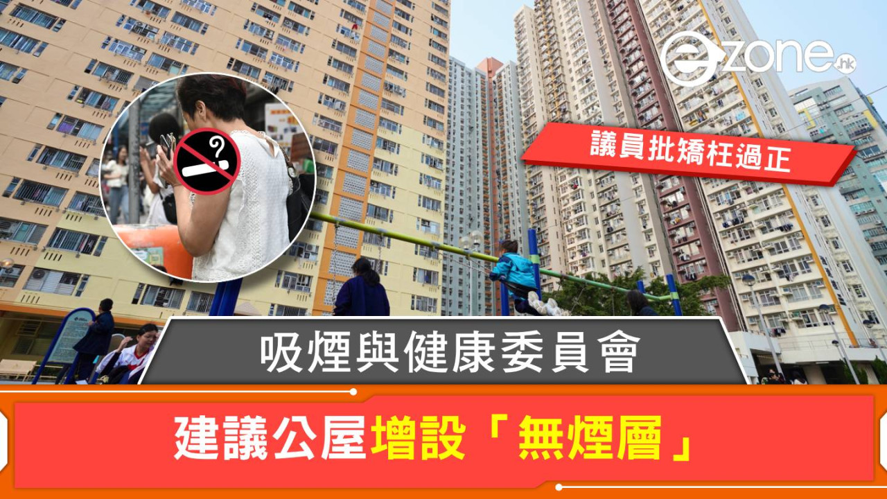 吸煙與健康委員會建議公屋設「無煙層」！立法會議員質疑加劇公屋輪候問題！