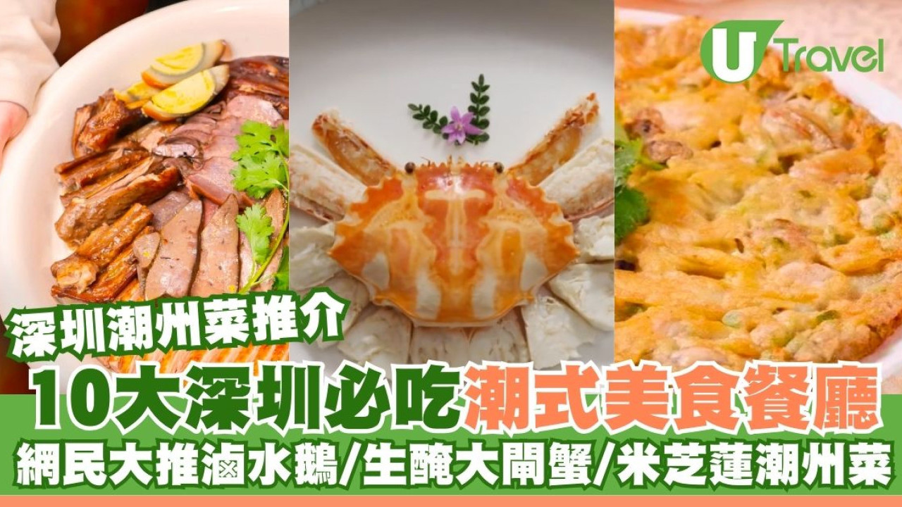 深圳潮州菜｜10大深圳必吃潮式美食！網民大推滷水鵝/生醃大閘蟹/米芝蓮潮州菜