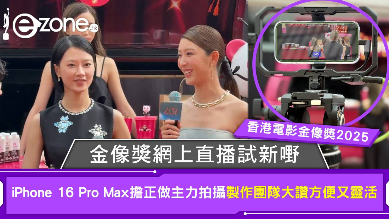 香港電影金像獎2025｜金像獎網上直播試新嘢！iPhone 16 Pro Max 擔正做主力拍攝 製作團隊大讚方便又靈活