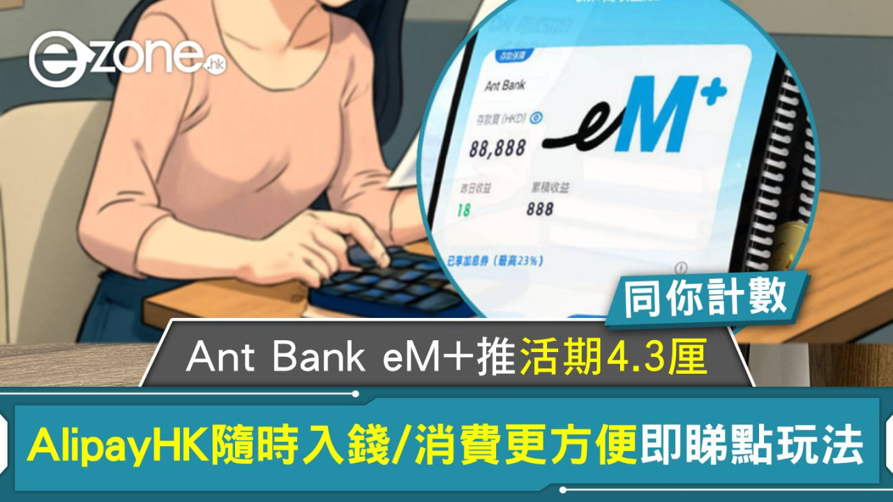 同你計數｜Ant Bank eM+推活期存款4.3厘 AlipayHK隨時入錢/消費更方便即睇點玩法