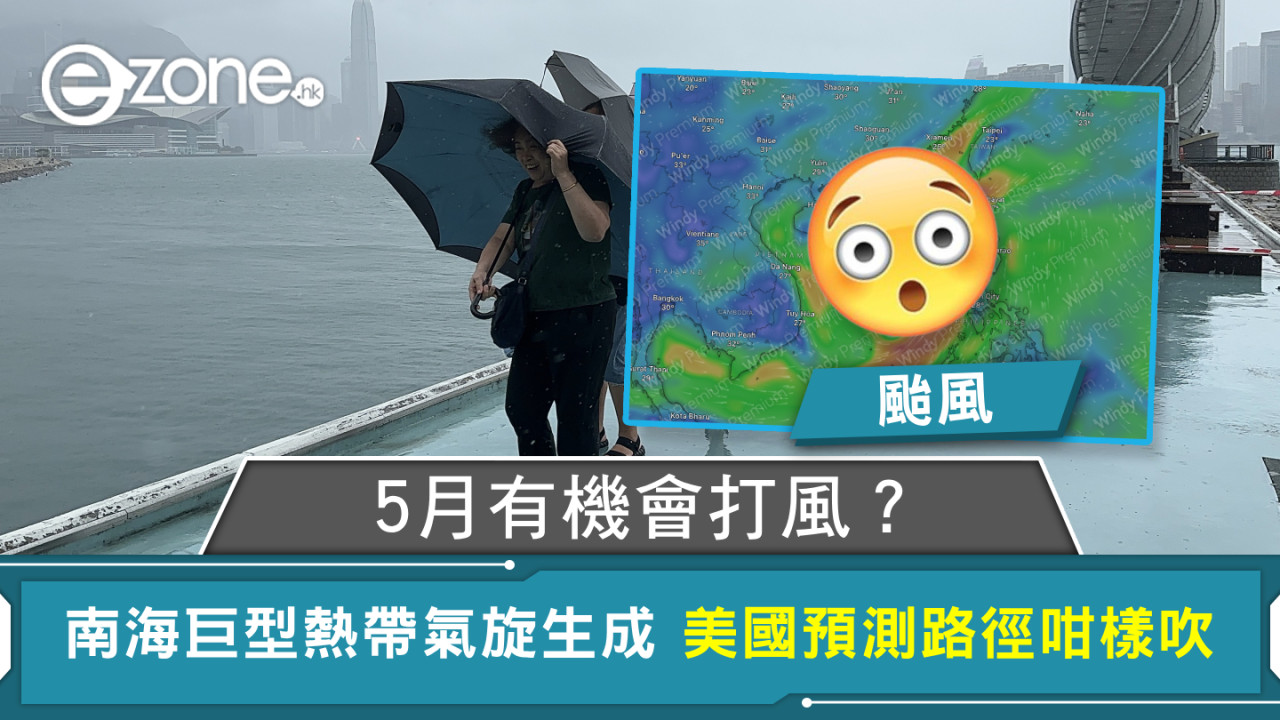 颱風｜5月有機會打風？南海巨型熱帶氣旋生成 美國預測路徑咁樣吹