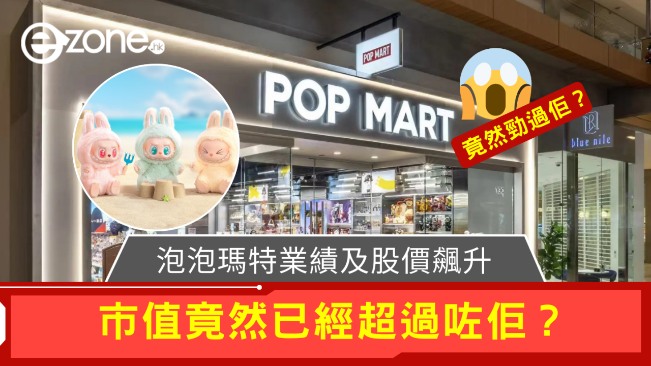 泡泡瑪特業績及股價飆升，市值竟然已經超過咗佢？
