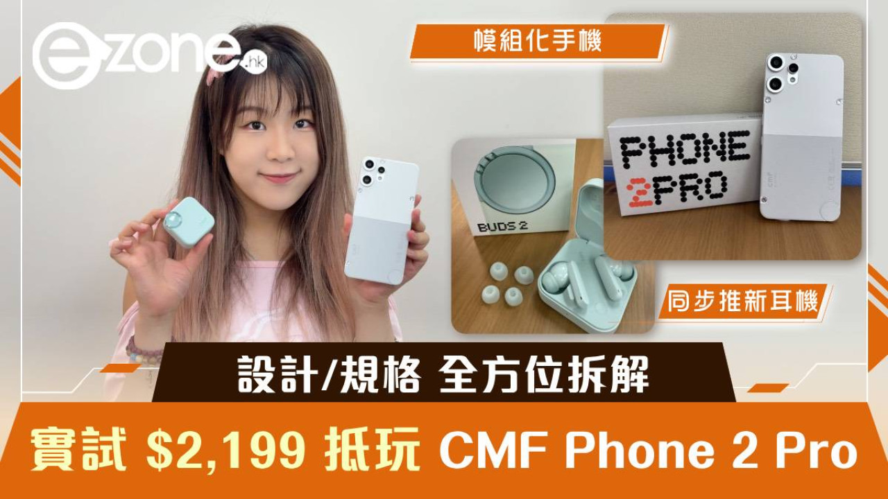 實試｜CMF Phone 2 Pro $2,199 抵玩價登場 設計規格全方位拆解 同場加映CMF Buds 2真無線耳機