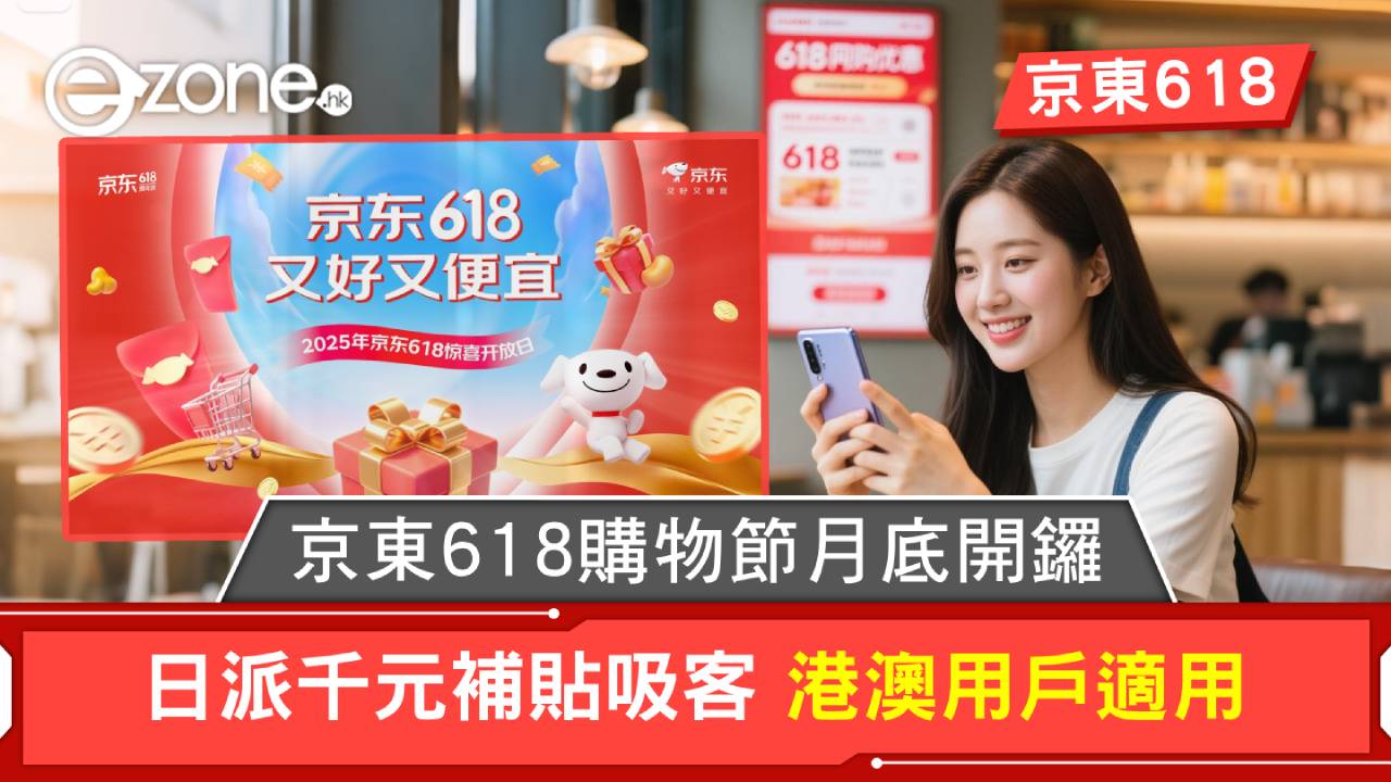 京東618｜京東618購物節月底開鑼 日派千元補貼吸客 港澳用戶適用