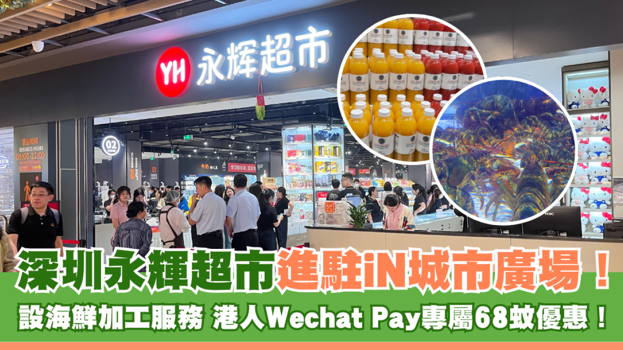深圳永輝超市進駐iN城市廣場！ 設海鮮加工服務 港人Wechat Pay專屬68蚊優惠！