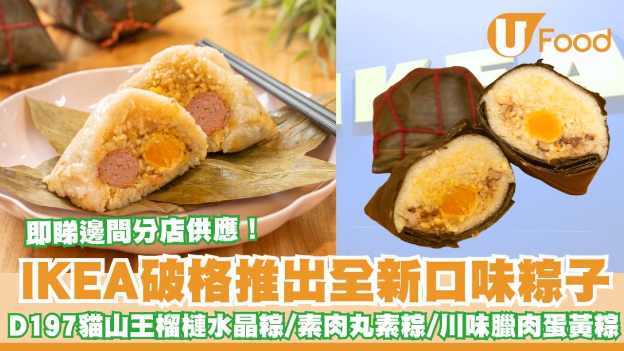 IKEA破格推出全新口味粽子！貓山王榴槤水晶粽／素肉丸素粽／川味臘肉蛋黃粽！即睇邊間分店供應！